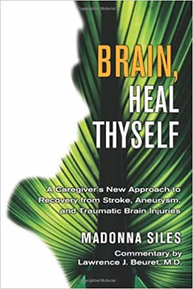 Brain, Heal Thyself: A Caregiver’s New Approach to Recovery from Stroke, Aneurysm, and Traumatic Brain Injuries